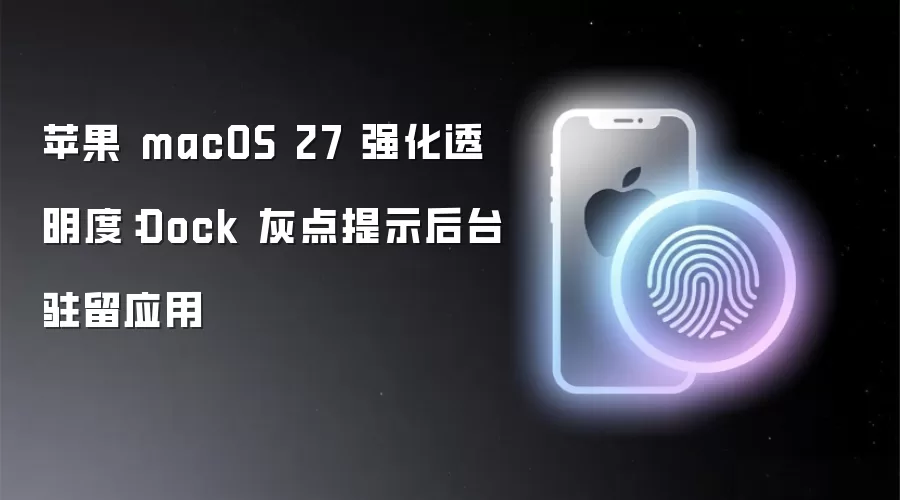 苹果 macOS 27 强化透明度：Dock 灰点提示后台驻留应用