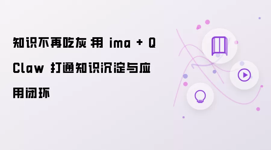 知识不再吃灰：用 ima + QClaw 打通知识沉淀与应用闭环
