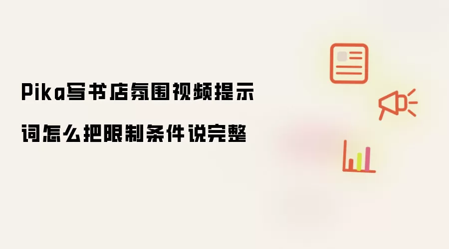 Pika写书店氛围视频提示词怎么把限制条件说完整