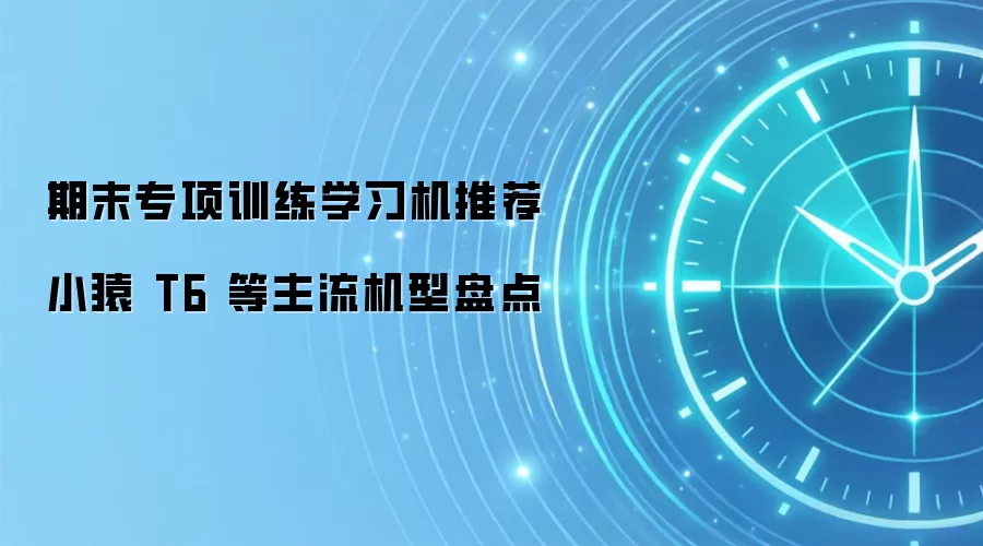期末专项训练学习机推荐 小猿 T6 等主流机型盘点