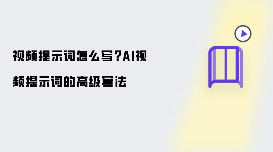视频提示词怎么写?AI视频提示词的高级写法