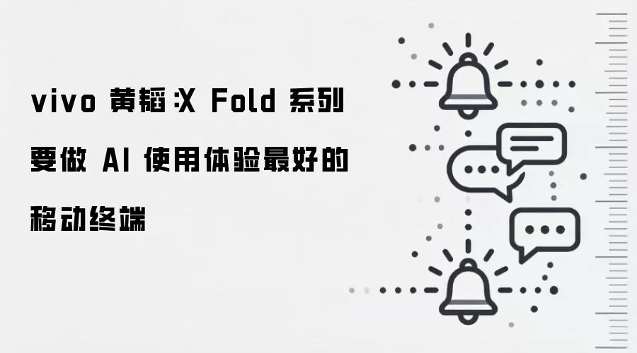 vivo 黄韬：X Fold 系列要做 AI 使用体验最好的移动终端