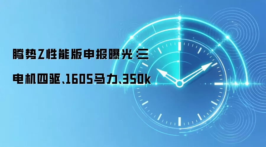 腾势Z性能版申报曝光：三电机四驱、1605马力、350k