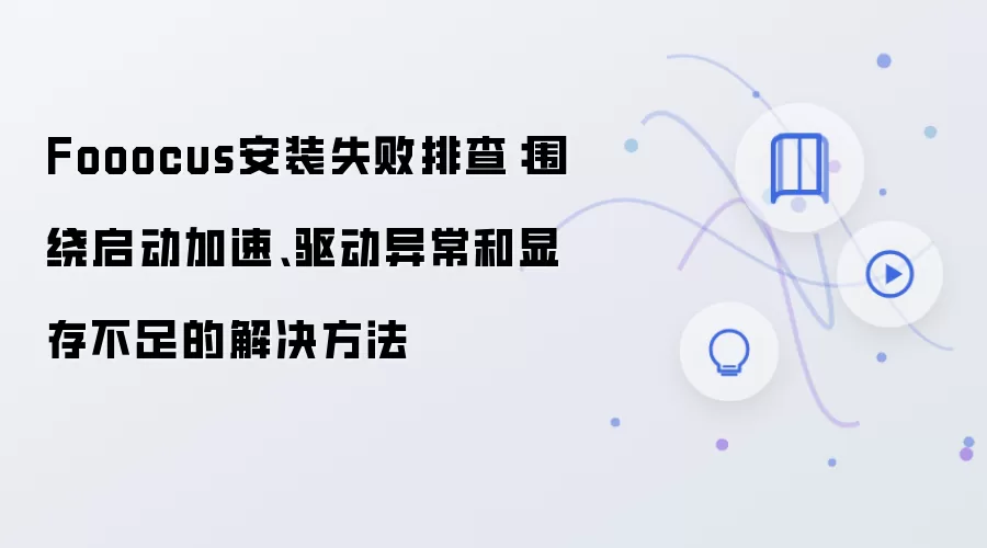 Fooocus安装失败排查:围绕启动加速、驱动异常和显存不足的解决方法