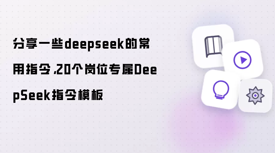 分享一些deepseek的常用指令,20个岗位专属DeepSeek指令模板
