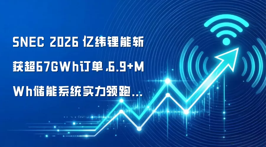 SNEC 2026｜亿纬锂能斩获超67GWh订单，6.9+MWh储能系统实力领跑大电池赛道