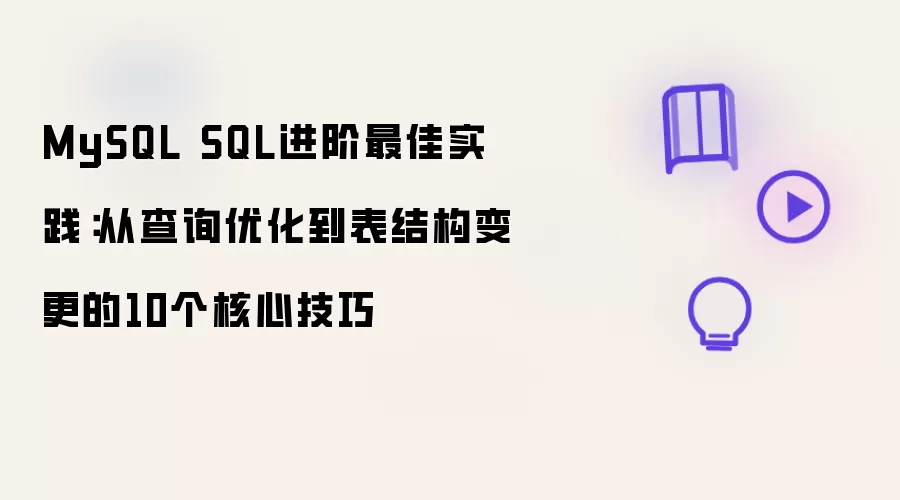 MySQL SQL进阶最佳实践:从查询优化到表结构变更的10个核心技巧