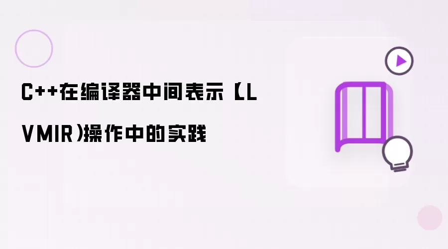 C++在编译器中间表示(LLVMIR)操作中的实践