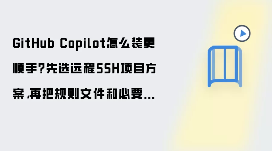 GitHub Copilot怎么装更顺手？先选远程SSH项目方案，再把规则文件和必要设置开好