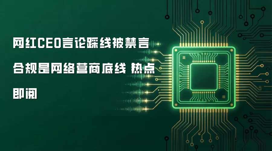 网红CEO言论踩线被禁言 合规是网络营商底线丨热点即阅