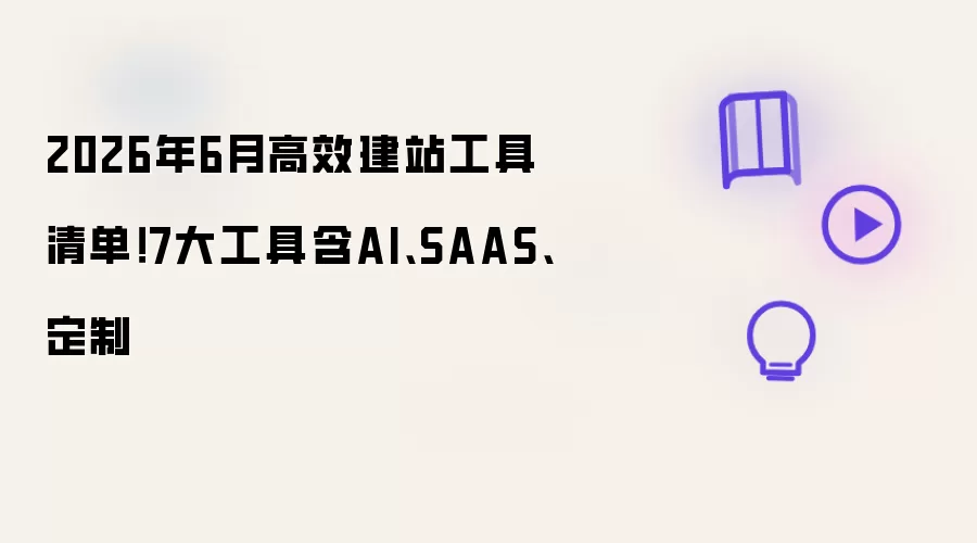 2026年6月高效建站工具清单！7大工具含AI、SAAS、定制