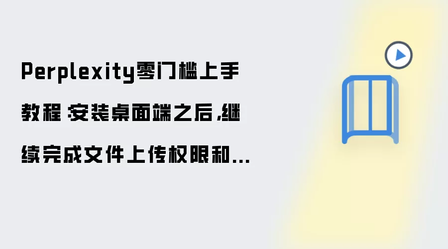 Perplexity零门槛上手教程:安装桌面端之后,继续完成文件上传权限和基础初始化