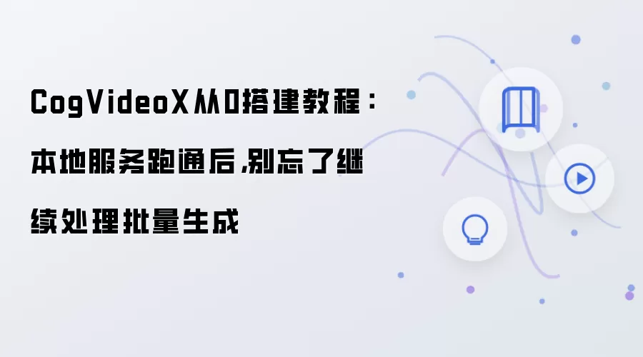 CogVideoX从0搭建教程:本地服务跑通后,别忘了继续处理批量生成