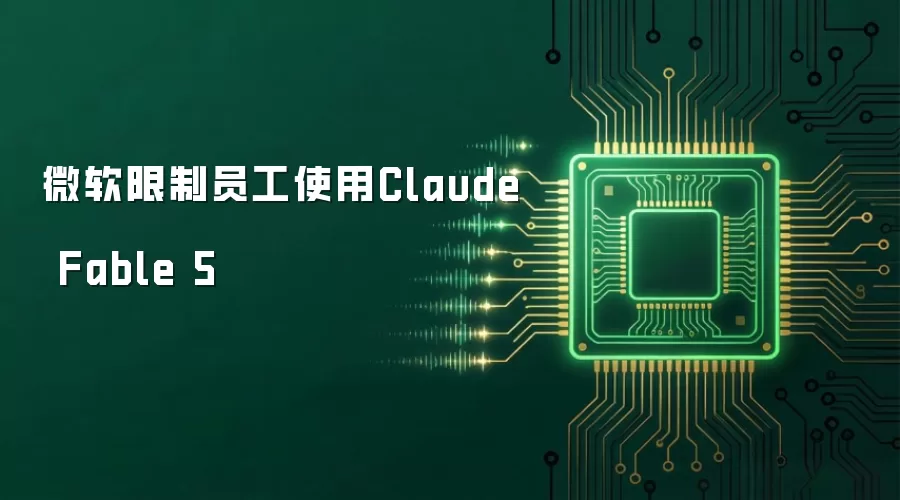 微软限制员工使用Claude Fable 5