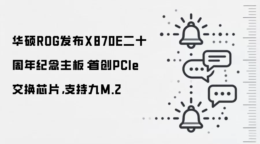 华硕ROG发布X870E二十周年纪念主板：首创PCIe交换芯片，支持九M.2