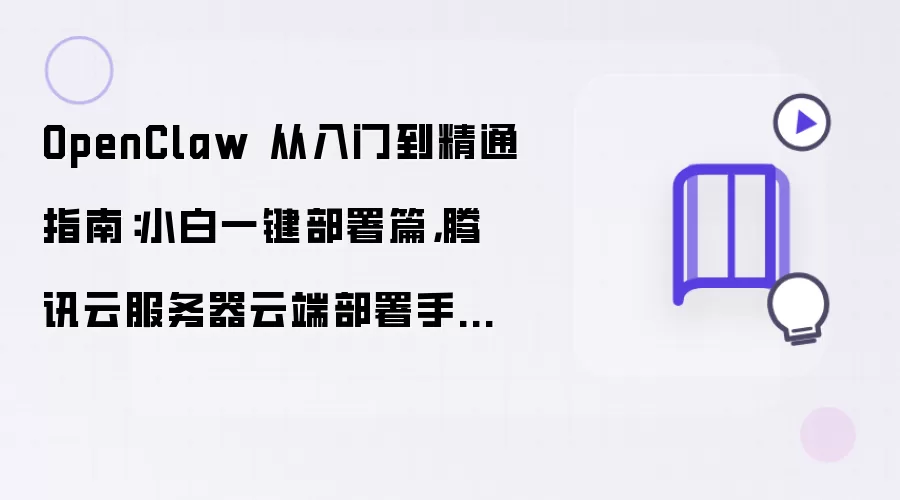 OpenClaw 从入门到精通指南:小白一键部署篇,腾讯云服务器云端部署手把手教程
