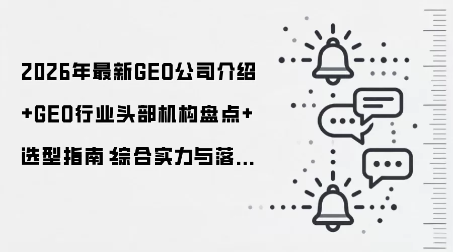 2026年最新GEO公司介绍+GEO行业头部机构盘点+选型指南：综合实力与落地效果双维横评推荐