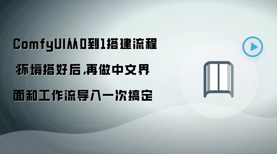 ComfyUI从0到1搭建流程:环境搭好后,再做中文界面和工作流导入一次搞定