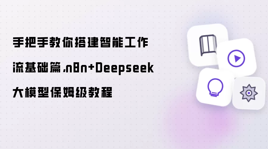 手把手教你搭建智能工作流基础篇,n8n+Deepseek大模型保姆级教程