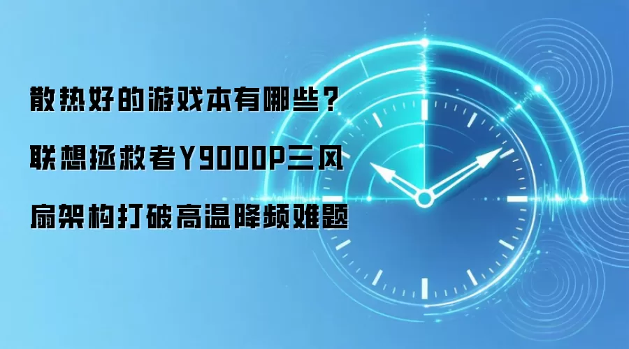 散热好的游戏本有哪些？联想拯救者Y9000P三风扇架构打破高温降频难题