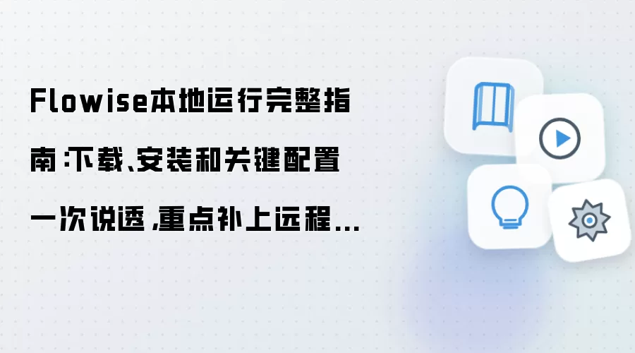 Flowise本地运行完整指南：下载、安装和关键配置一次说透，重点补上远程访问