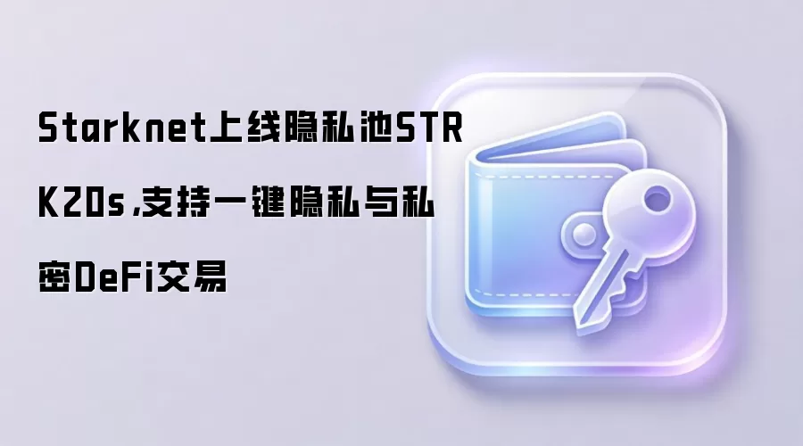 Starknet上线隐私池STRK20s,支持一键隐私与私密DeFi交易