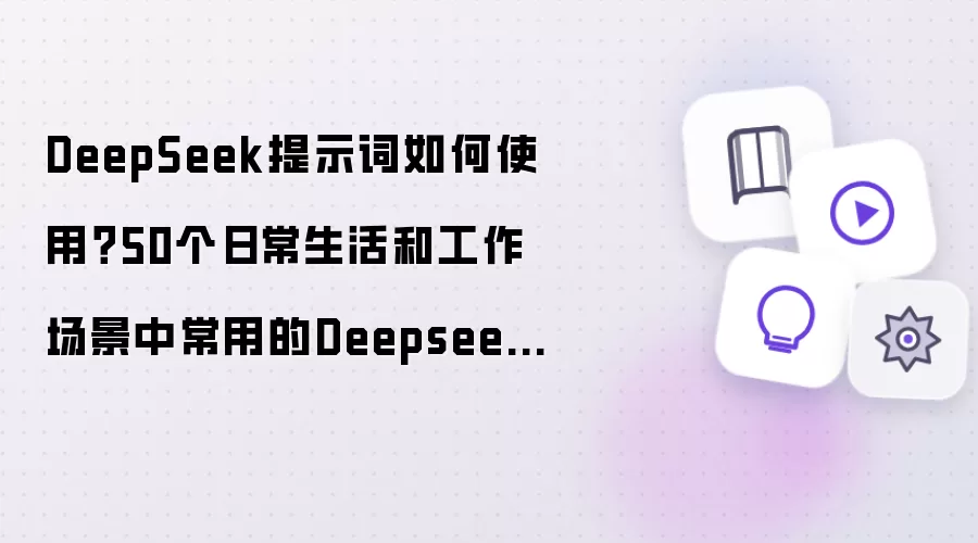DeepSeek提示词如何使用?50个日常生活和工作场景中常用的Deepseek提示词