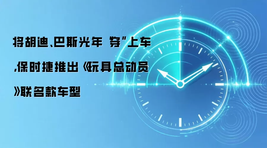 将胡迪、巴斯光年“穿”上车，保时捷推出《玩具总动员》联名款车型