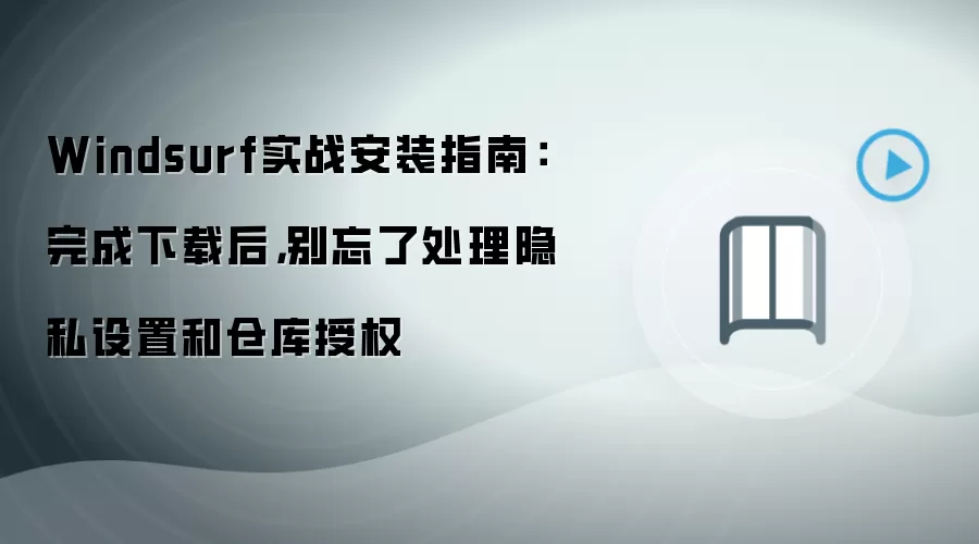 Windsurf实战安装指南:完成下载后,别忘了处理隐私设置和仓库授权
