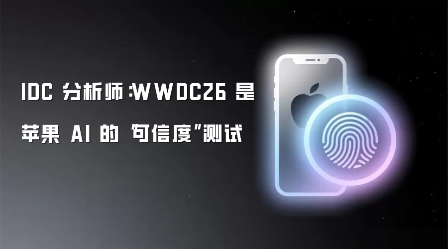 IDC 分析师：WWDC26 是苹果 AI 的“可信度”测试