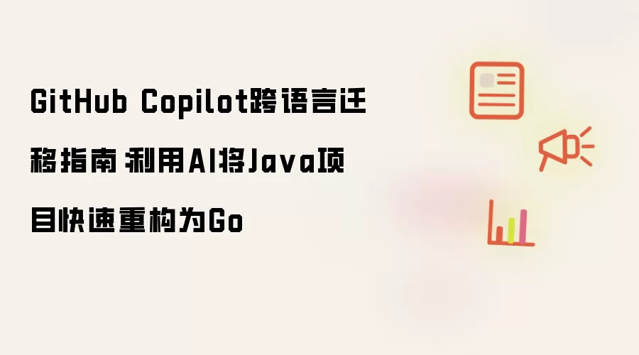 GitHub Copilot跨语言迁移指南：利用AI将Ja va项目快速重构为Go