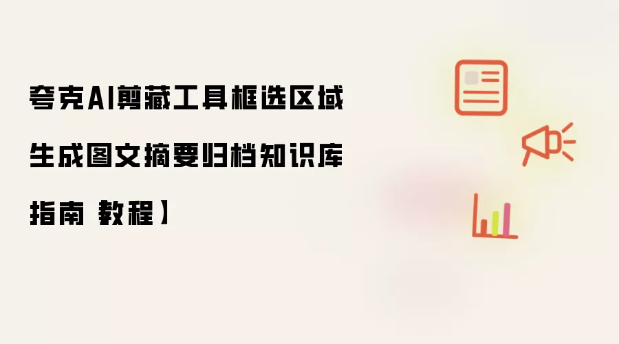 夸克AI剪藏工具框选区域生成图文摘要归档知识库指南【教程】