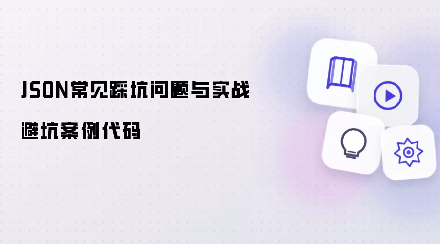 JSON常见踩坑问题与实战避坑案例代码