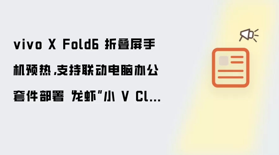 vivo X Fold6 折叠屏手机预热，支持联动电脑办公套件部署“龙虾”小 V Claw PC 版