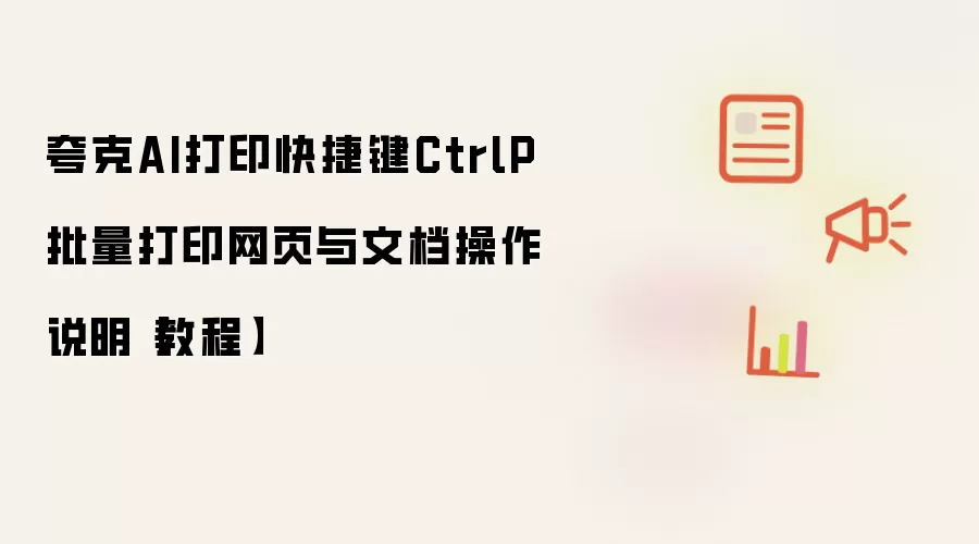 夸克AI打印快捷键CtrlP批量打印网页与文档操作说明【教程】