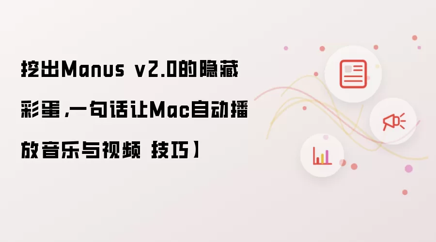 挖出Manus v2.0的隐藏彩蛋，一句话让Mac自动播放音乐与视频【技巧】