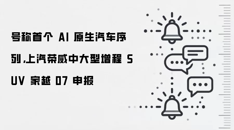 号称首个 AI 原生汽车序列，上汽荣威中大型增程 SUV 家越 07 申报
