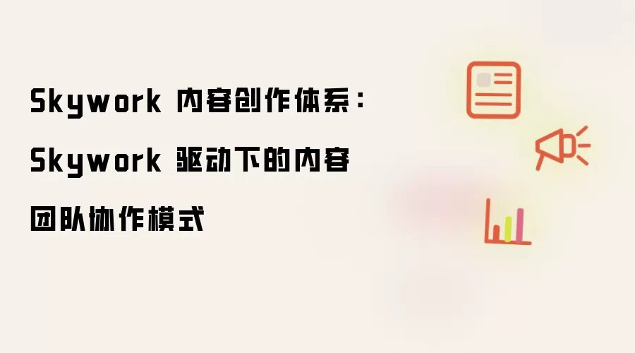 Skywork 内容创作体系：Skywork 驱动下的内容团队协作模式