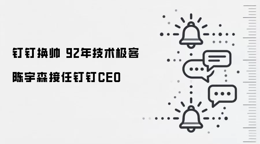 钉钉换帅 92年技术极客陈宇森接任钉钉CEO