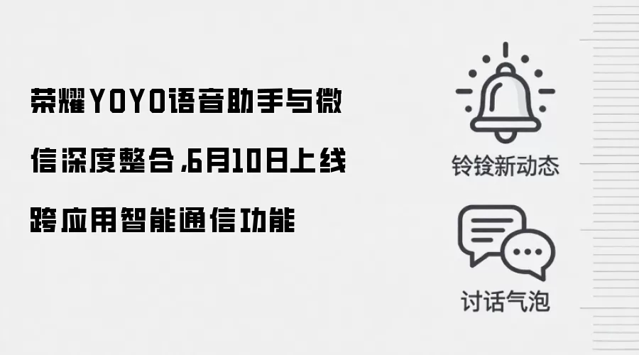 荣耀YOYO语音助手与微信深度整合，6月10日上线跨应用智能通信功能