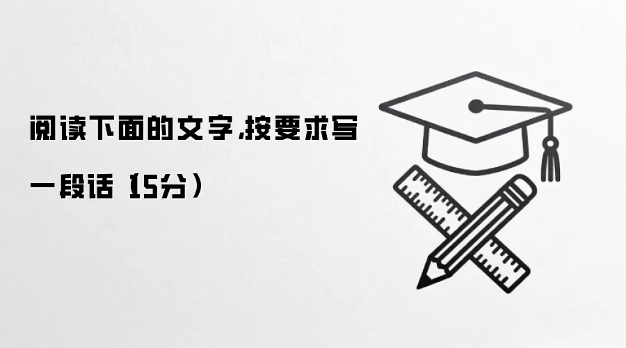 阅读下面的文字,按要求写一段话(15分)