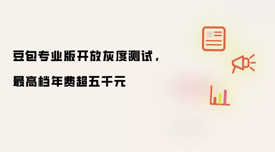 豆包专业版开放灰度测试,最高档年费超五千元
