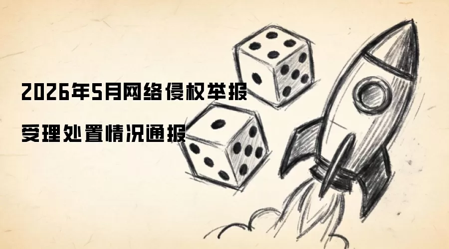 2026年5月网络侵权举报受理处置情况通报