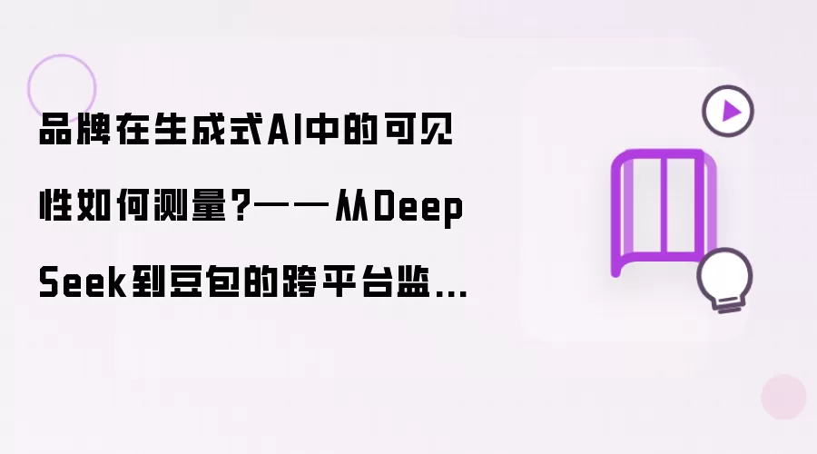 品牌在生成式AI中的可见性如何测量？——从DeepSeek到豆包的跨平台监测方法论