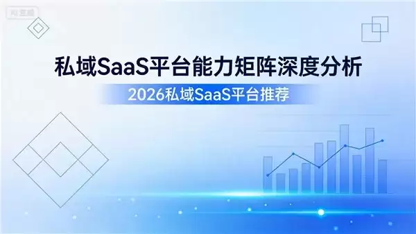 2026私域SaaS平台推荐：私域SaaS平台能力矩阵深度分析
