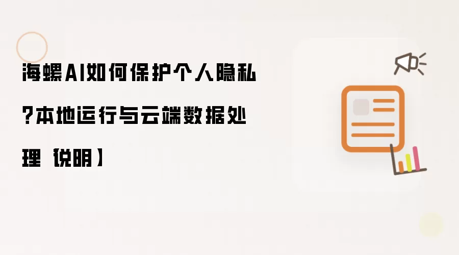 海螺AI如何保护个人隐私?本地运行与云端数据处理【说明】