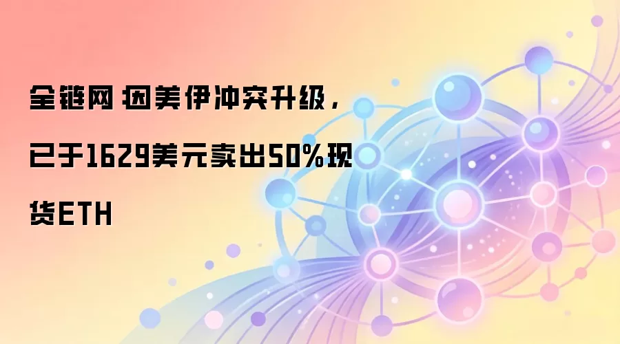 全链网:因美伊冲突升级,已于1629美元卖出50%现货ETH