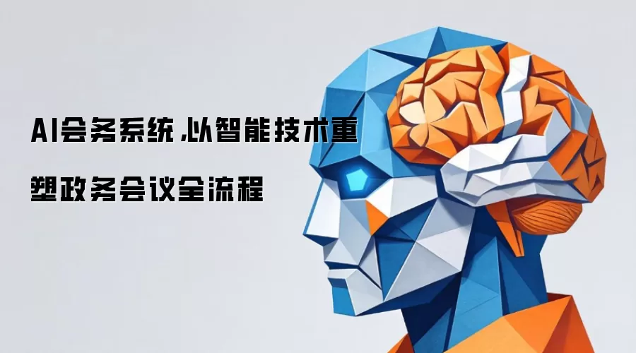 AI会务系统，以智能技术重塑政务会议全流程