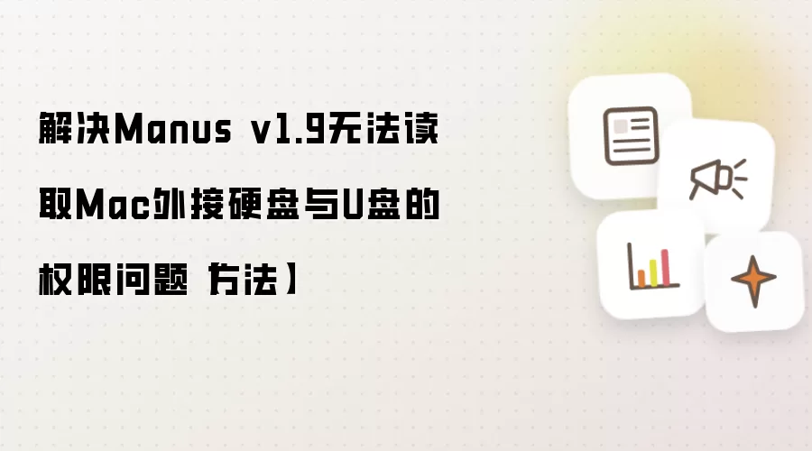 解决Manus v1.9无法读取Mac外接硬盘与U盘的权限问题【方法】