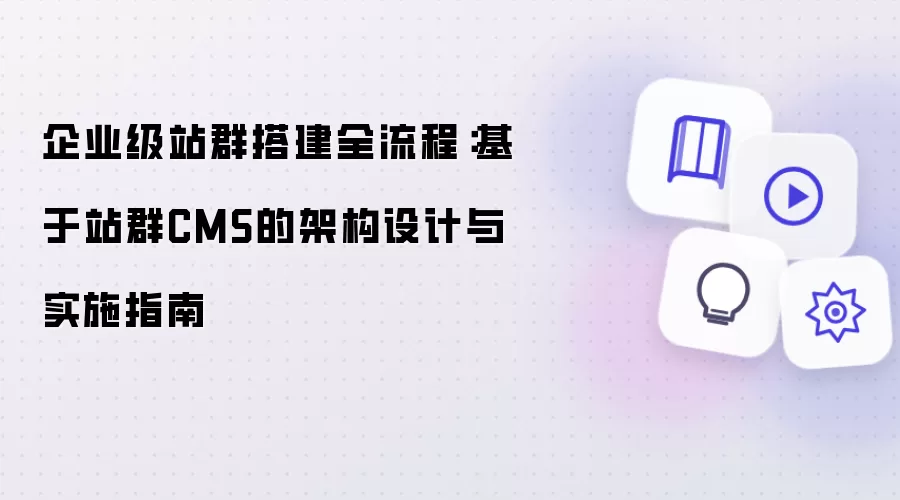 企业级站群搭建全流程：基于站群CMS的架构设计与实施指南